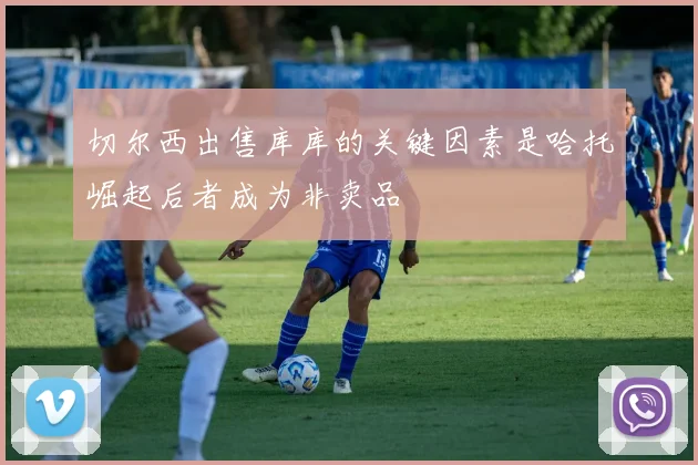 切尔西出售库库的关键因素是哈托崛起后者成为非卖品