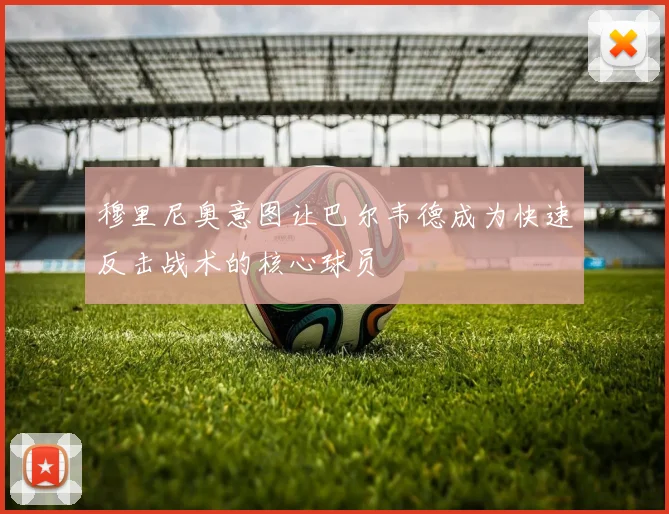 穆里尼奥意图让巴尔韦德成为快速反击战术的核心球员