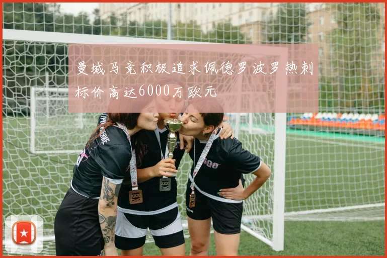 曼城马竞积极追求佩德罗波罗热刺标价高达6000万欧元