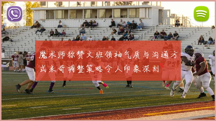 魔术师称赞文班领袖气质与沟通方式米奇调整策略令人印象深刻