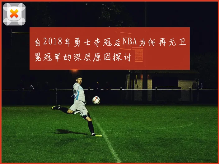 自2018年勇士夺冠后NBA为何再无卫冕冠军的深层原因探讨