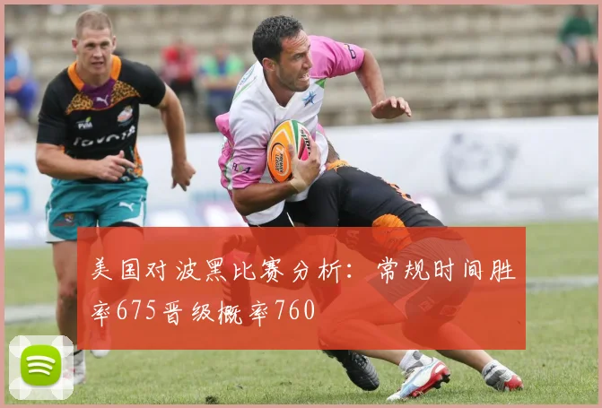 美国对波黑比赛分析：常规时间胜率675晋级概率760