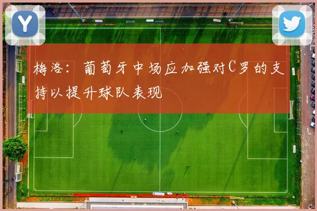 梅洛：葡萄牙中场应加强对C罗的支持以提升球队表现