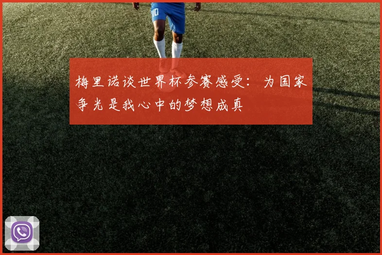 梅里诺谈世界杯参赛感受：为国家争光是我心中的梦想成真